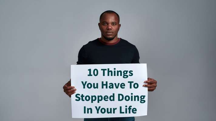 You are currently viewing 10 Things You Have To Stopped Doing In Your Life
